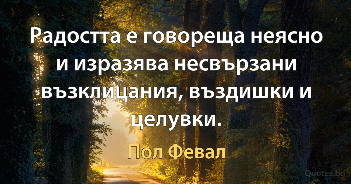 Радостта е говореща неясно и изразява несвързани възклицания, въздишки и целувки. (Пол Февал)