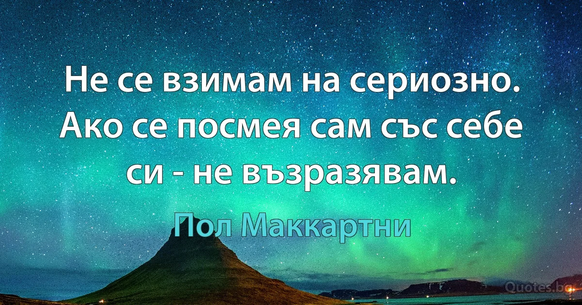 Не се взимам на сериозно. Ако се посмея сам със себе си - не възразявам. (Пол Маккартни)