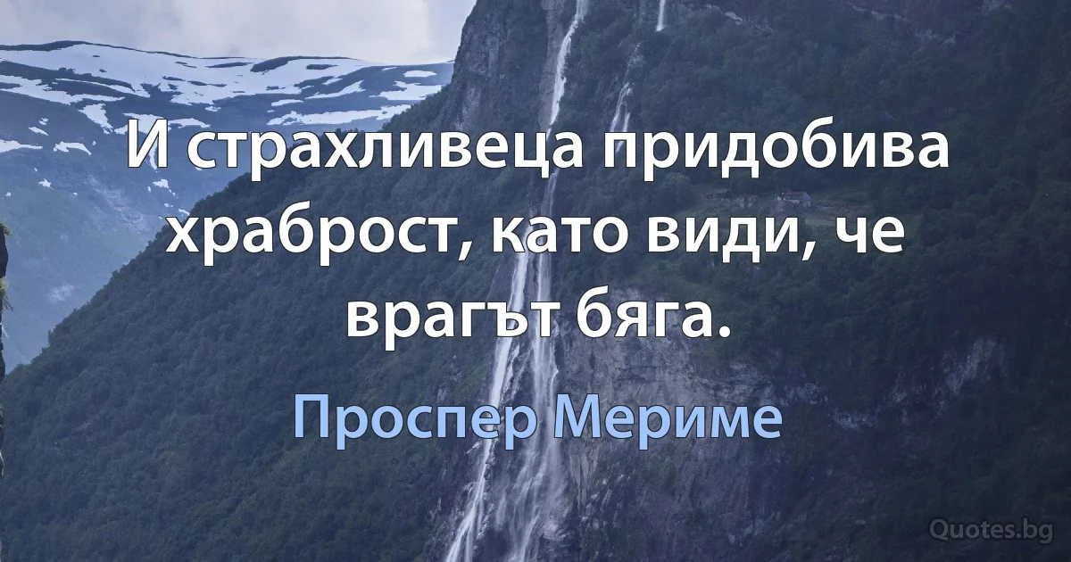 И страхливеца придобива храброст, като види, че врагът бяга. (Проспер Мериме)