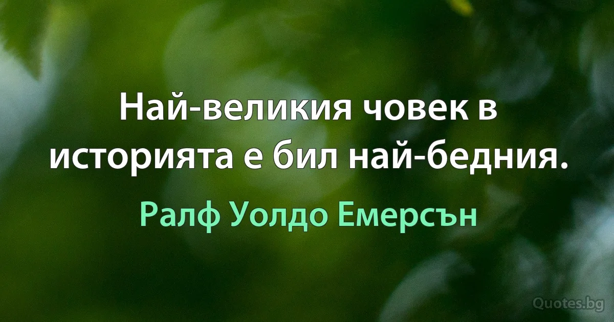 Най-великия човек в историята е бил най-бедния. (Ралф Уолдо Емерсън)