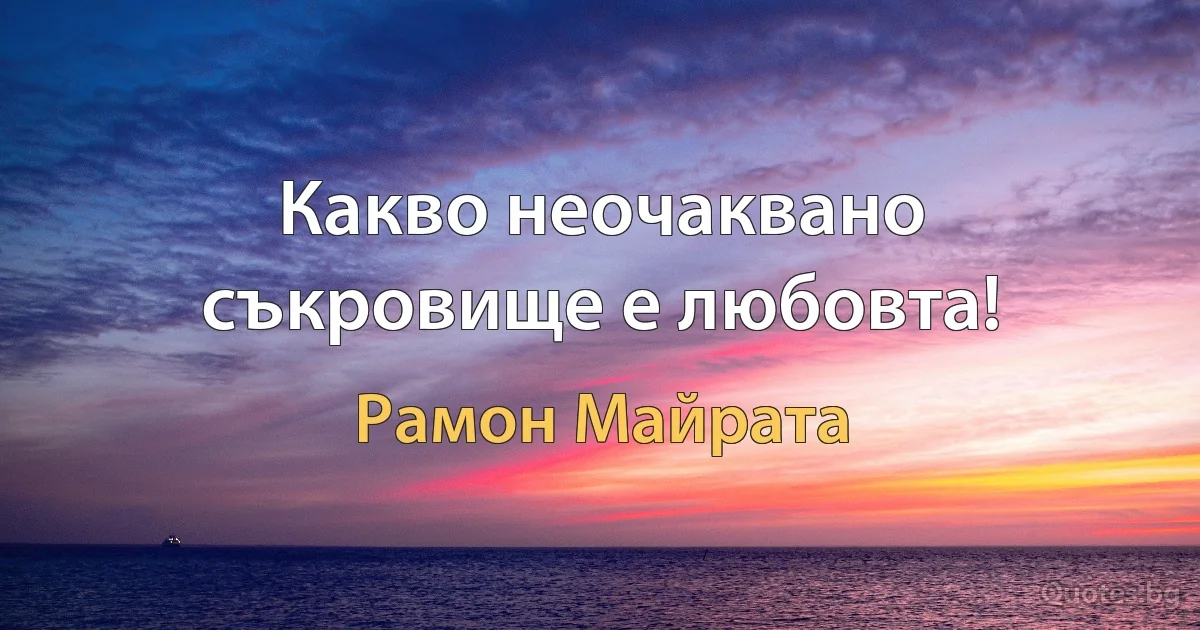 Какво неочаквано съкровище е любовта! (Рамон Майрата)