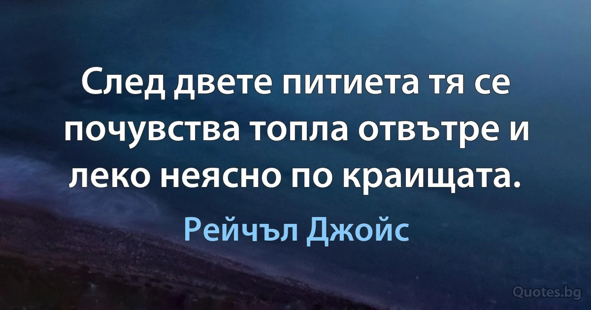 След двете питиета тя се почувства топла отвътре и леко неясно по краищата. (Рейчъл Джойс)