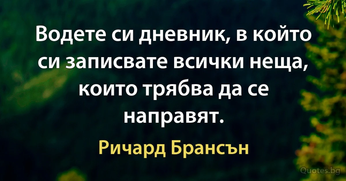 Водете си дневник, в който си записвате всички неща, които трябва да се направят. (Ричард Брансън)