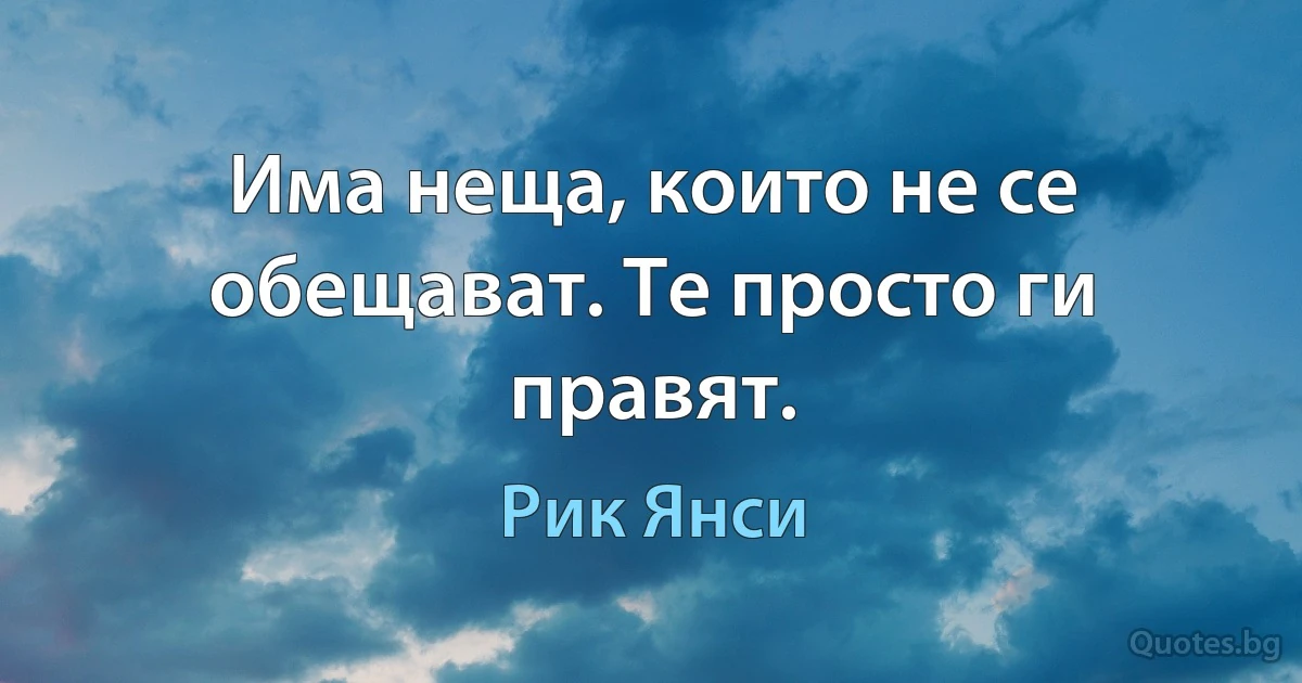 Има неща, които не се обещават. Те просто ги правят. (Рик Янси)