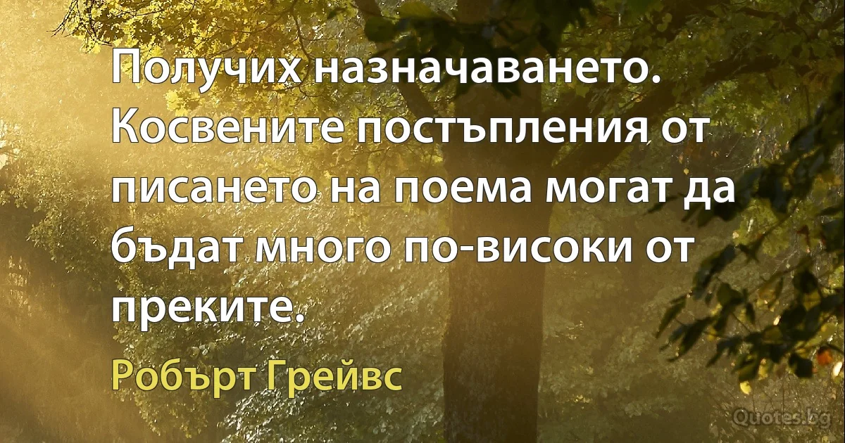 Получих назначаването. Косвените постъпления от писането на поема могат да бъдат много по-високи от преките. (Робърт Грейвс)