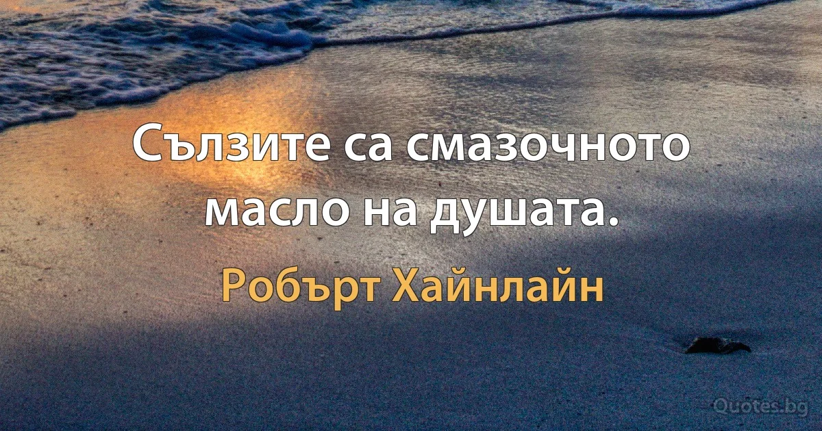 Сълзите са смазочното масло на душата. (Робърт Хайнлайн)