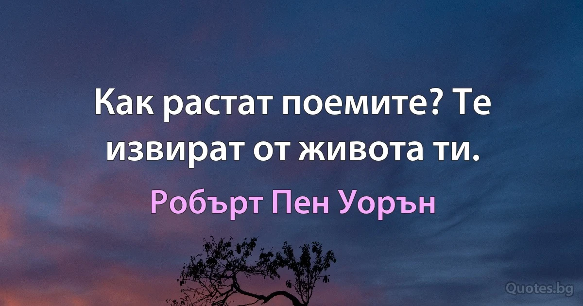 Как растат поемите? Те извират от живота ти. (Робърт Пен Уорън)