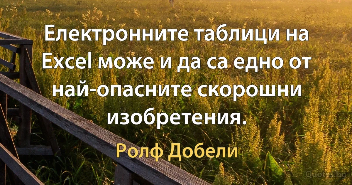 Електронните таблици на Excel може и да са едно от най-опасните скорошни изобретения. (Ролф Добели)