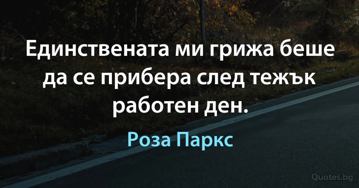 Единствената ми грижа беше да се прибера след тежък работен ден. (Роза Паркс)