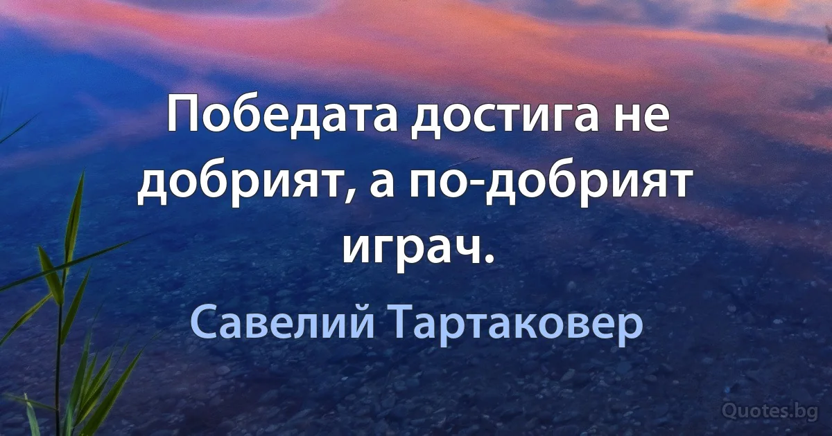 Победата достига не добрият, а по-добрият играч. (Савелий Тартаковер)