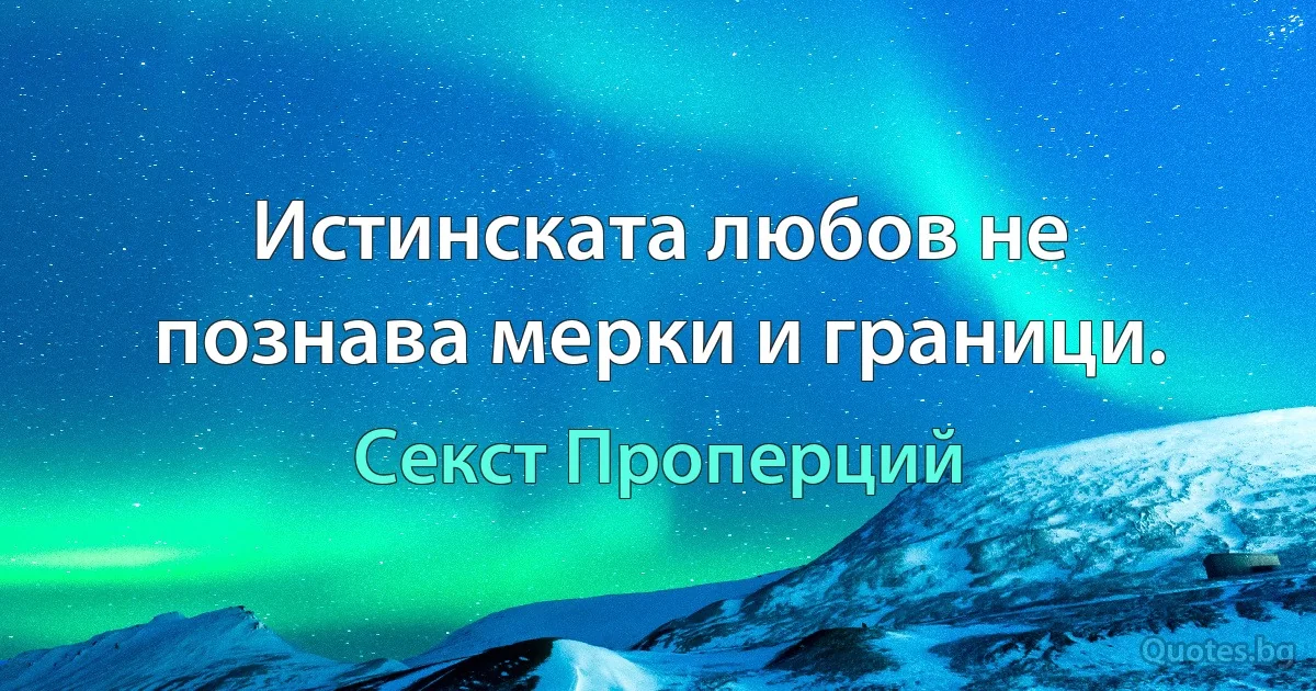 Истинската любов не познава мерки и граници. (Секст Проперций)