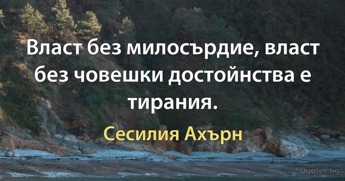 Власт без милосърдие, власт без човешки достойнства е тирания. (Сесилия Ахърн)