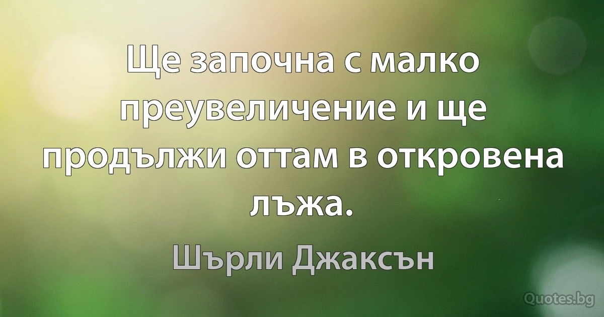 Ще започна с малко преувеличение и ще продължи оттам в откровена лъжа. (Шърли Джаксън)