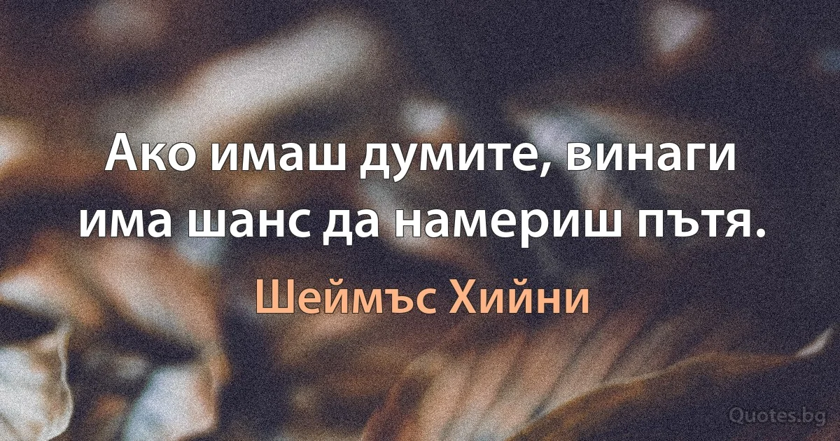 Ако имаш думите, винаги има шанс да намериш пътя. (Шеймъс Хийни)