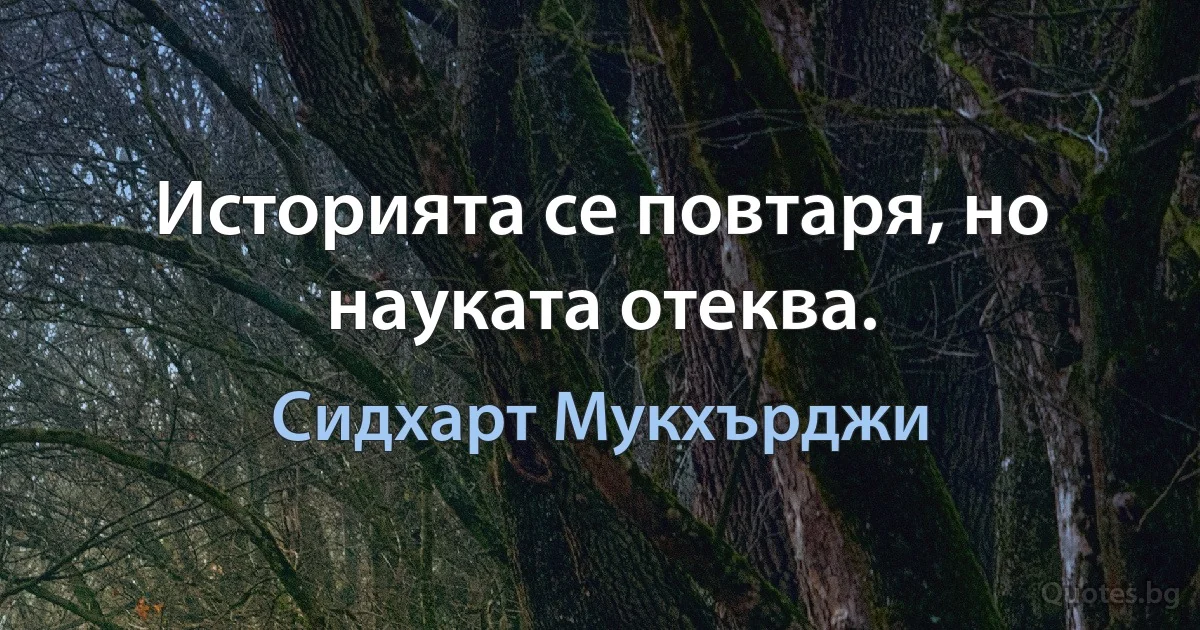 Историята се повтаря, но науката отеква. (Сидхарт Мукхърджи)