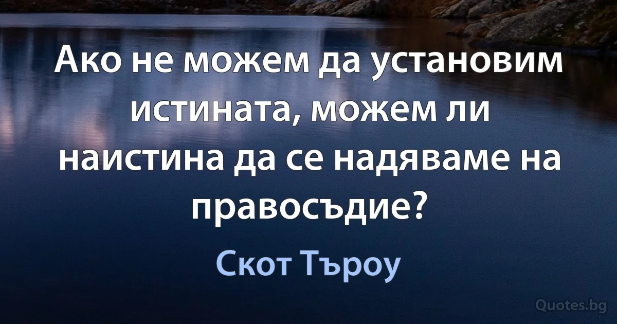 Ако не можем да установим истината, можем ли наистина да се надяваме на правосъдие? (Скот Търоу)