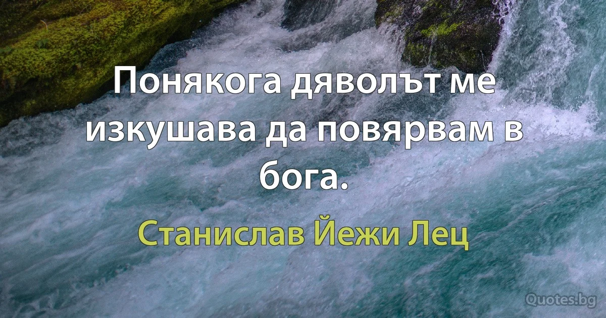 Понякога дяволът ме изкушава да повярвам в бога. (Станислав Йежи Лец)