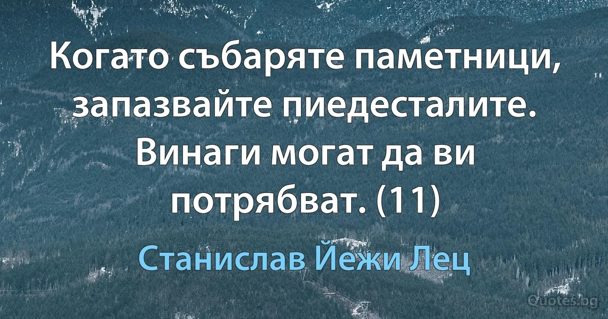 Когато събаряте паметници, запазвайте пиедесталите. Винаги могат да ви потрябват. (11) (Станислав Йежи Лец)