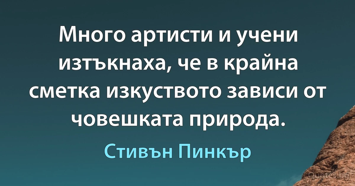 Много артисти и учени изтъкнаха, че в крайна сметка изкуството зависи от човешката природа. (Стивън Пинкър)