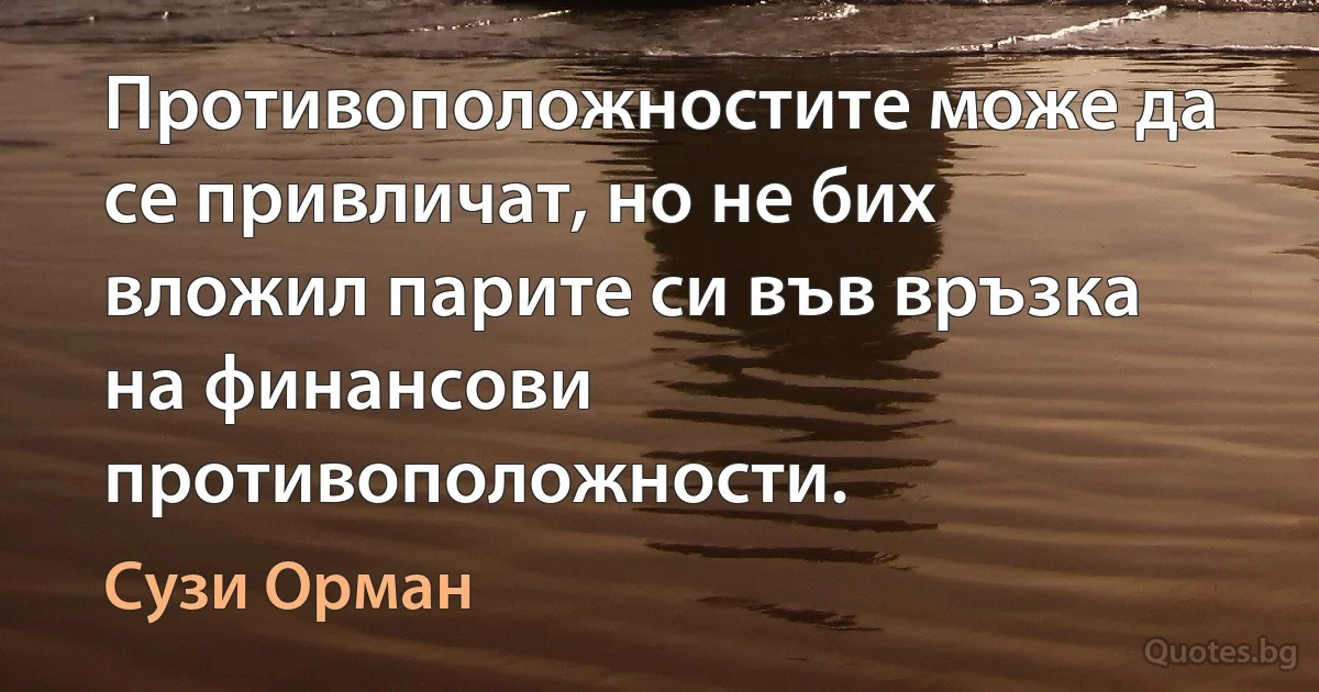 Противоположностите може да се привличат, но не бих вложил парите си във връзка на финансови противоположности. (Сузи Орман)