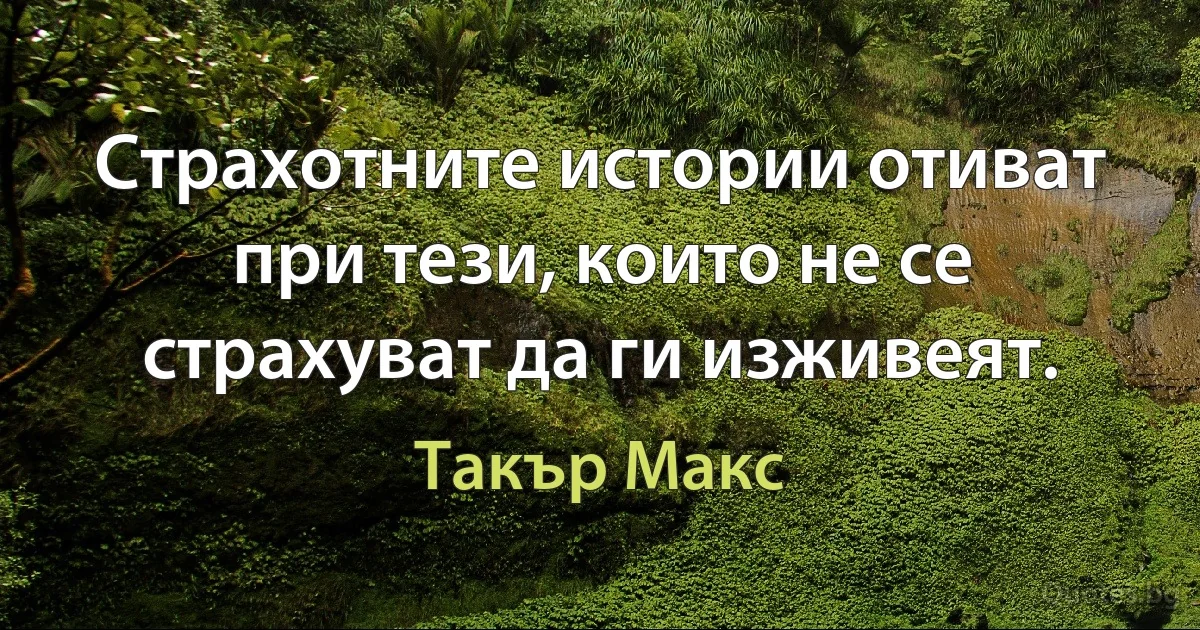 Страхотните истории отиват при тези, които не се страхуват да ги изживеят. (Такър Макс)