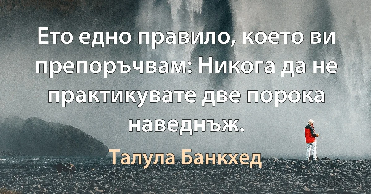 Ето едно правило, което ви препоръчвам: Никога да не практикувате две порока наведнъж. (Талула Банкхед)