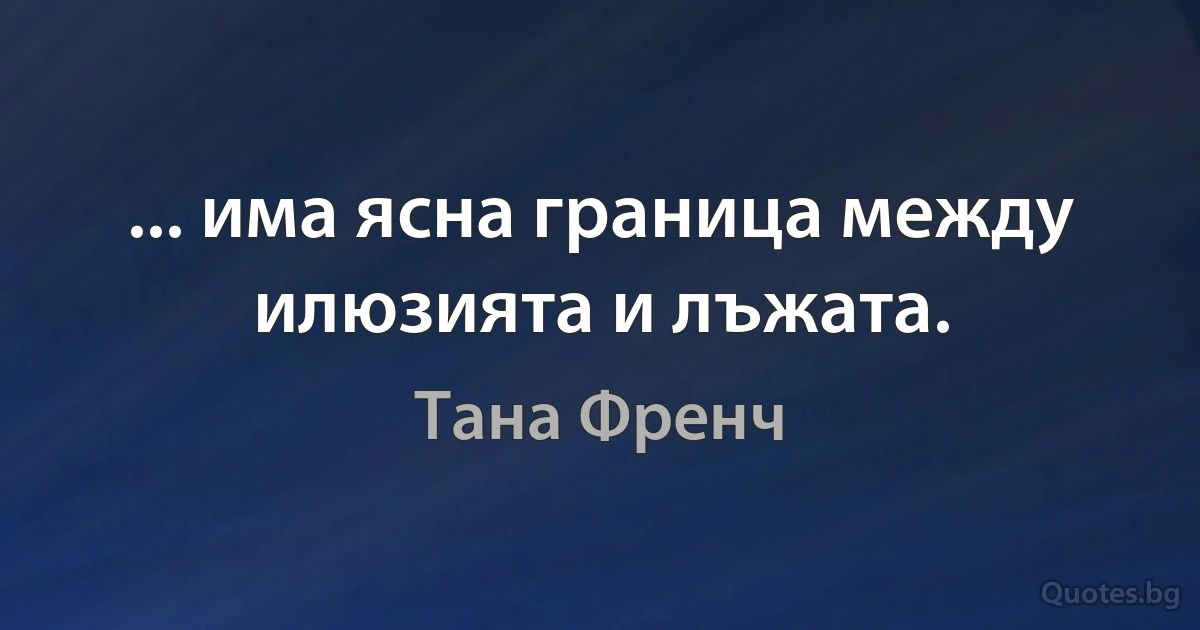 ... има ясна граница между илюзията и лъжата. (Тана Френч)