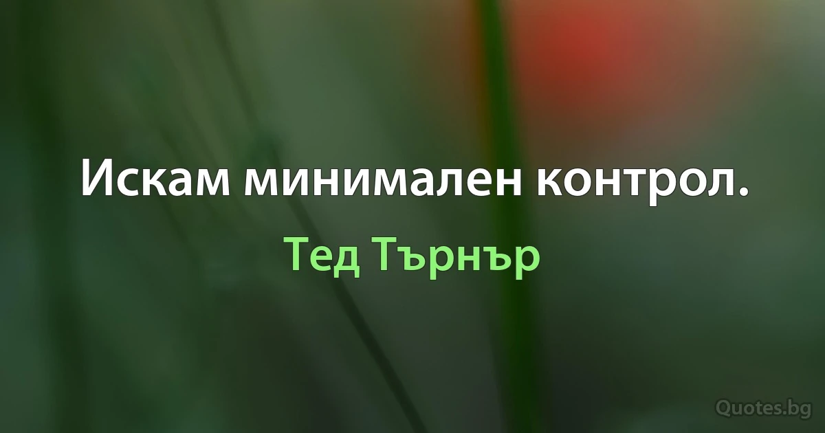 Искам минимален контрол. (Тед Търнър)