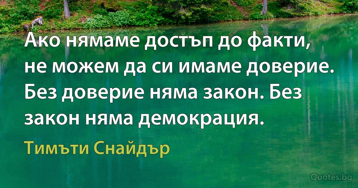 Ако нямаме достъп до факти, не можем да си имаме доверие. Без доверие няма закон. Без закон няма демокрация. (Тимъти Снайдър)