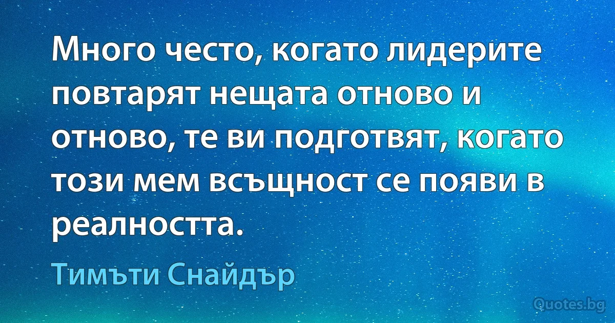 Много често, когато лидерите повтарят нещата отново и отново, те ви подготвят, когато този мем всъщност се появи в реалността. (Тимъти Снайдър)