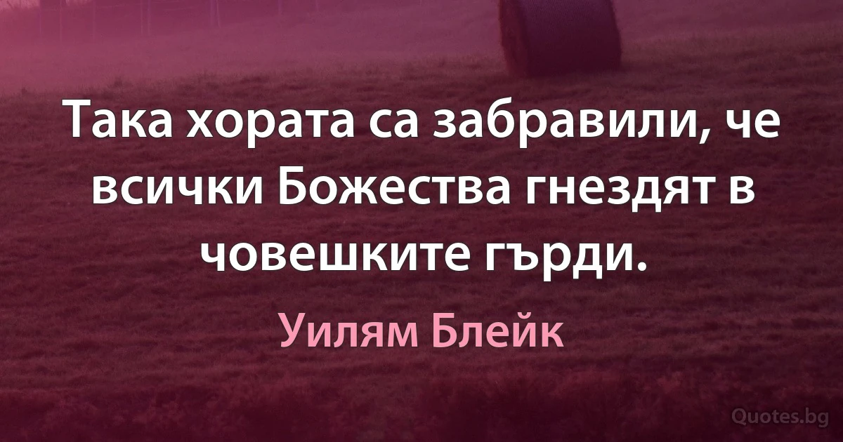 Така хората са забравили, че всички Божества гнездят в човешките гърди. (Уилям Блейк)