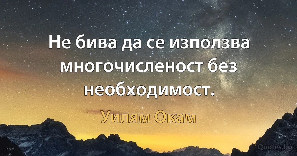 Не бива да се използва многочисленост без необходимост. (Уилям Окам)