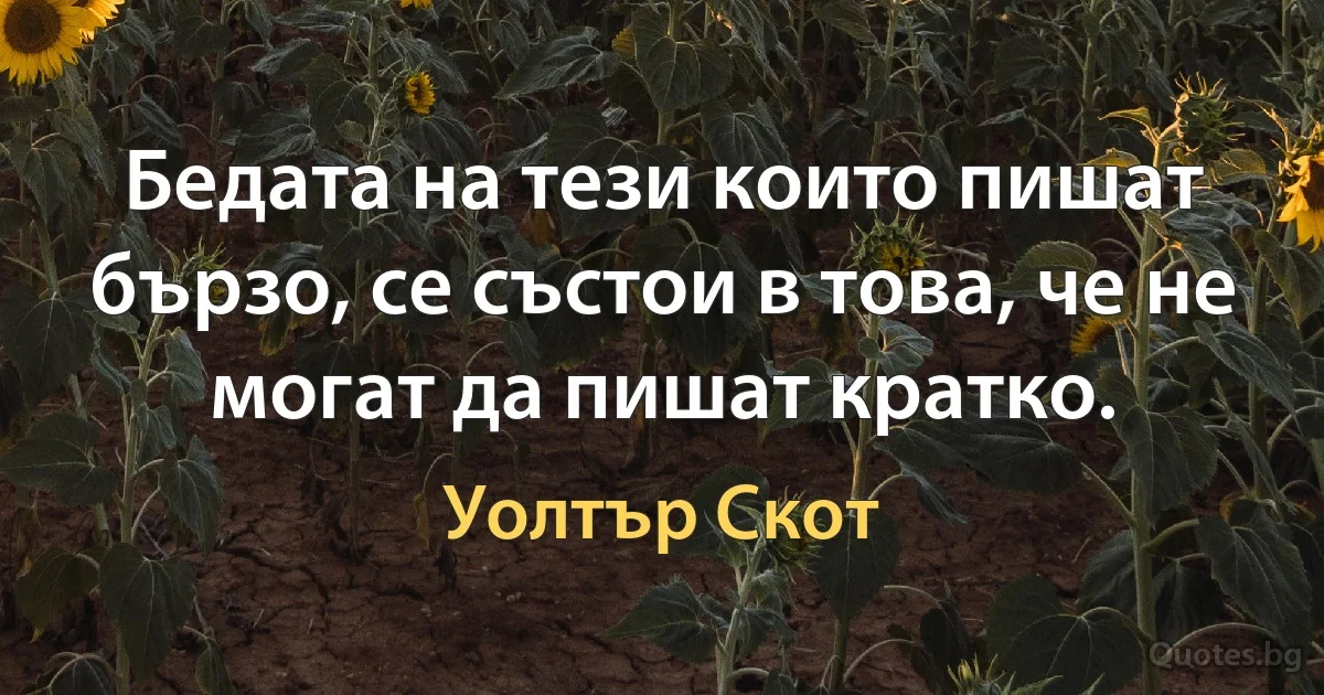 Бедата на тези които пишат бързо, се състои в това, че не могат да пишат кратко. (Уолтър Скот)