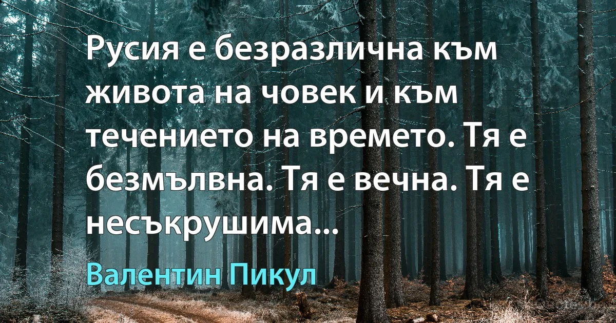 Русия е безразлична към живота на човек и към течението на времето. Тя е безмълвна. Тя е вечна. Тя е несъкрушима... (Валентин Пикул)