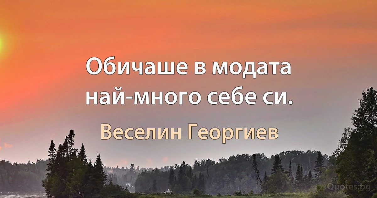 Обичаше в модата най-много себе си. (Веселин Георгиев)