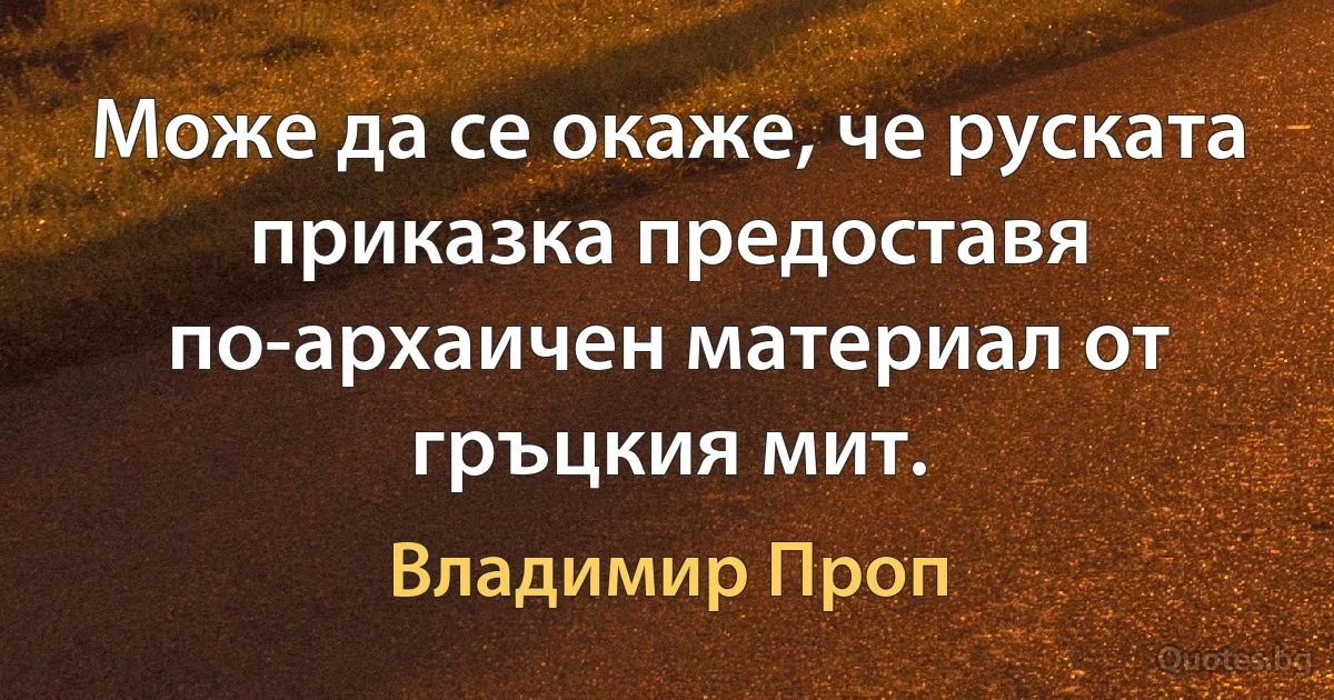 Може да се окаже, че руската приказка предоставя по-архаичен материал от гръцкия мит. (Владимир Проп)