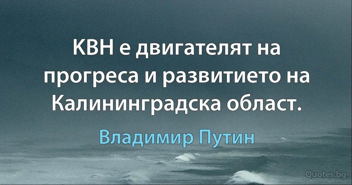 KВН е двигателят на прогреса и развитието на Калининградска област. (Владимир Путин)