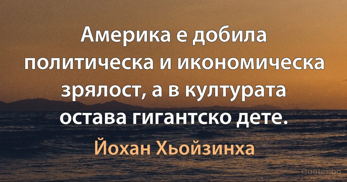 Америка е добила политическа и икономическа зрялост, а в културата остава гигантско дете. (Йохан Хьойзинха)