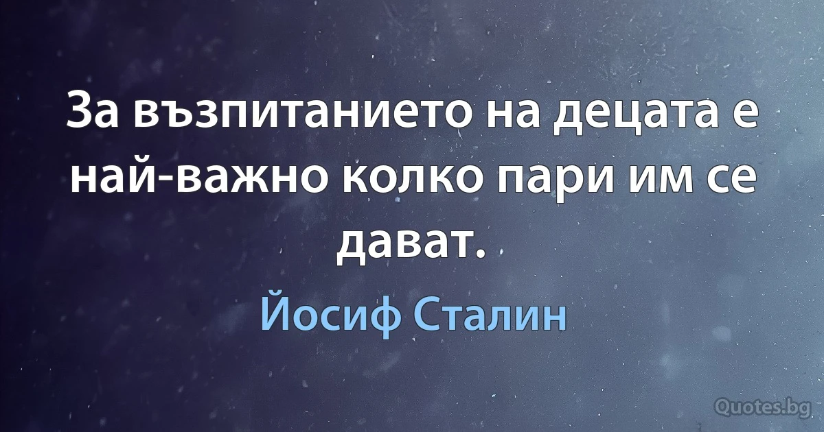 За възпитанието на децата е най-важно колко пари им се дават. (Йосиф Сталин)