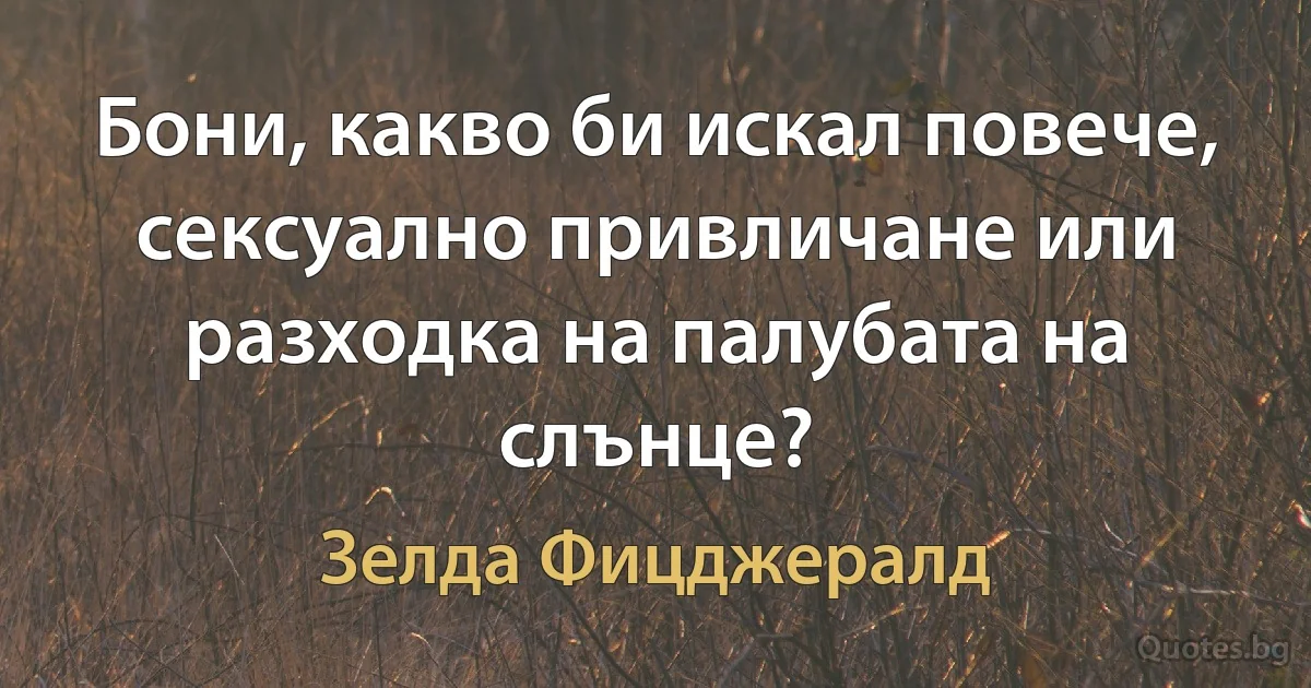 Бони, какво би искал повече, сексуално привличане или разходка на палубата на слънце? (Зелда Фицджералд)