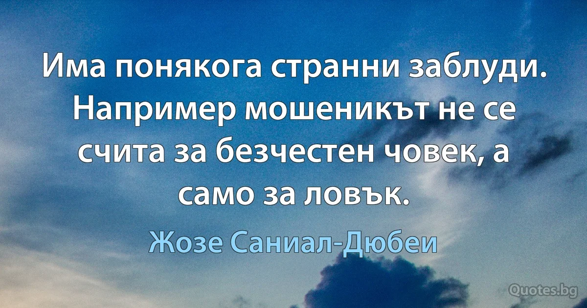 Има понякога странни заблуди. Например мошеникът не се счита за безчестен човек, а само за ловък. (Жозе Саниал-Дюбеи)