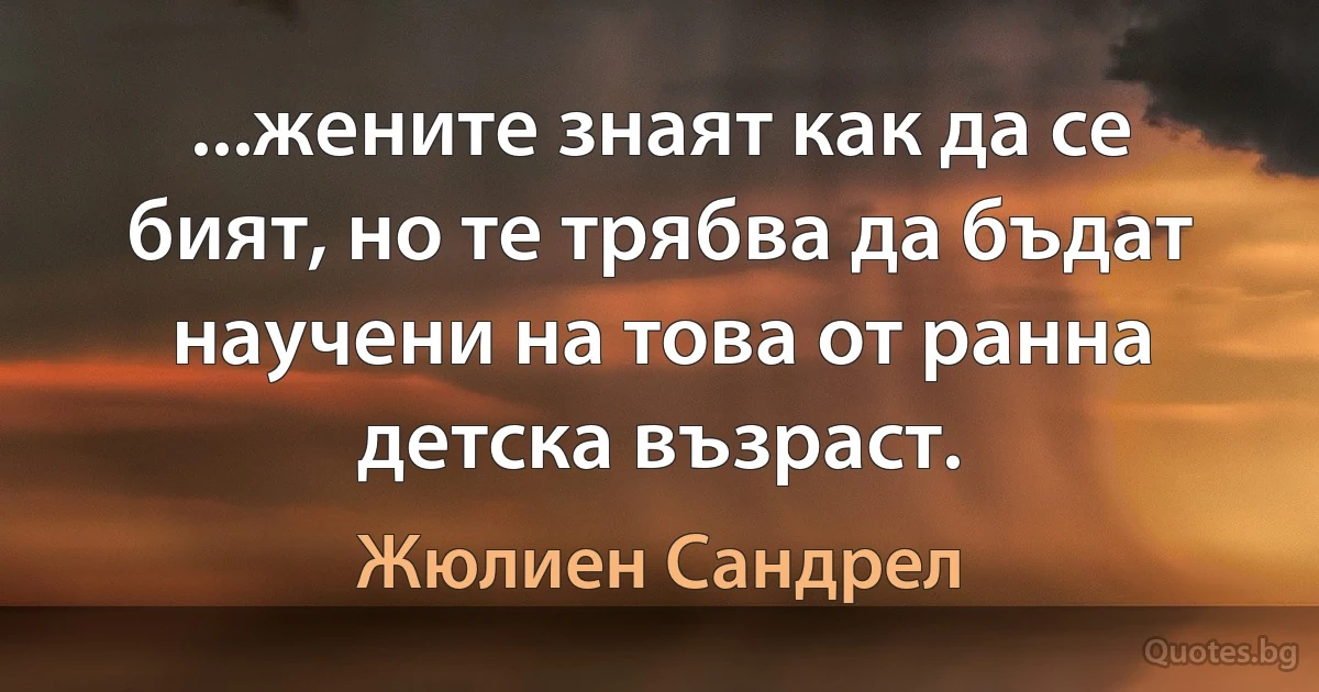 ...жените знаят как да се бият, но те трябва да бъдат научени на това от ранна детска възраст. (Жюлиен Сандрел)