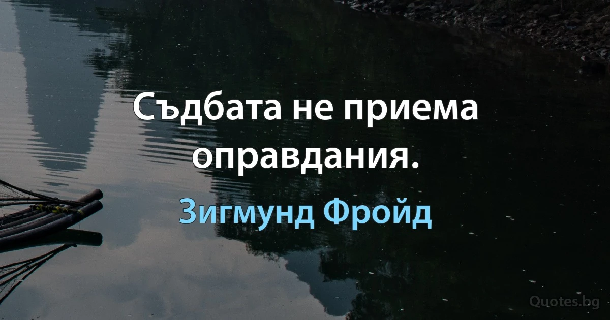 Съдбата не приема оправдания. (Зигмунд Фройд)