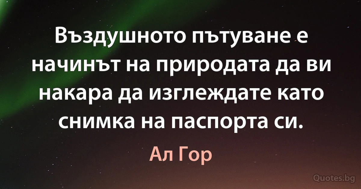 Въздушното пътуване е начинът на природата да ви накара да изглеждате като снимка на паспорта си. (Ал Гор)