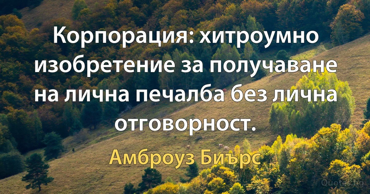 Корпорация: хитроумно изобретение за получаване на лична печалба без лична отговорност. (Амброуз Биърс)