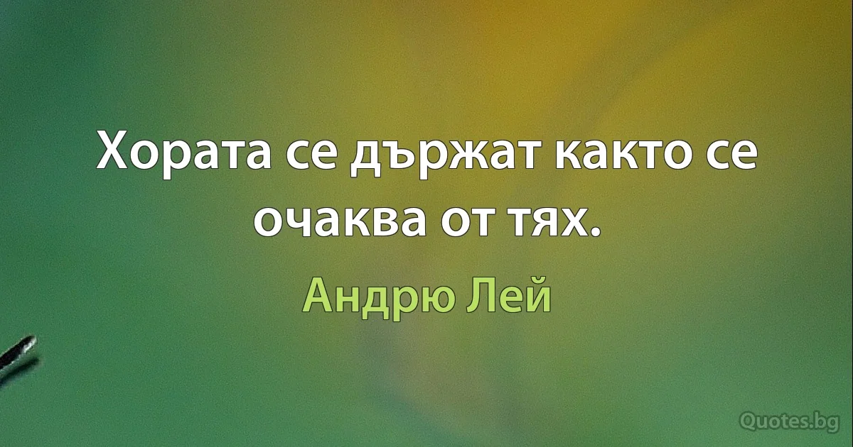 Хората се държат както се очаква от тях. (Андрю Лей)