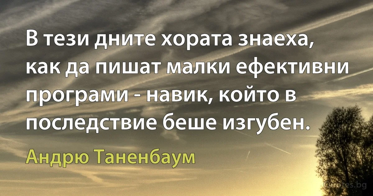 В тези дните хората знаеха, как да пишат малки ефективни програми - навик, който в последствие беше изгубен. (Андрю Таненбаум)