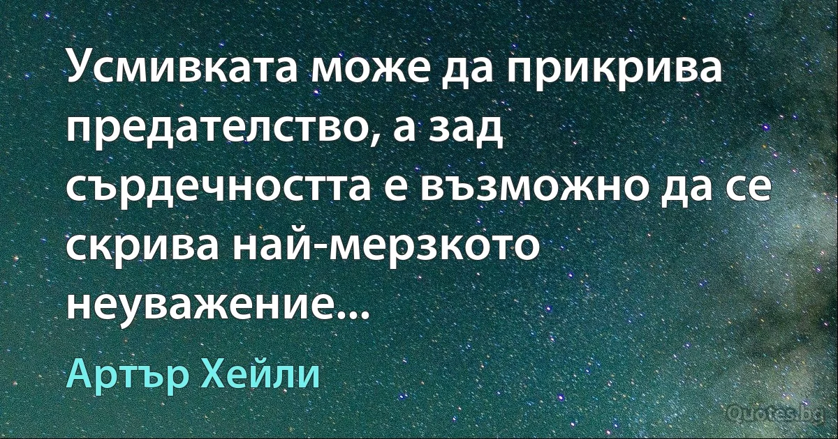 Усмивката може да прикрива предателство, а зад сърдечността е възможно да се скрива най-мерзкото неуважение... (Артър Хейли)