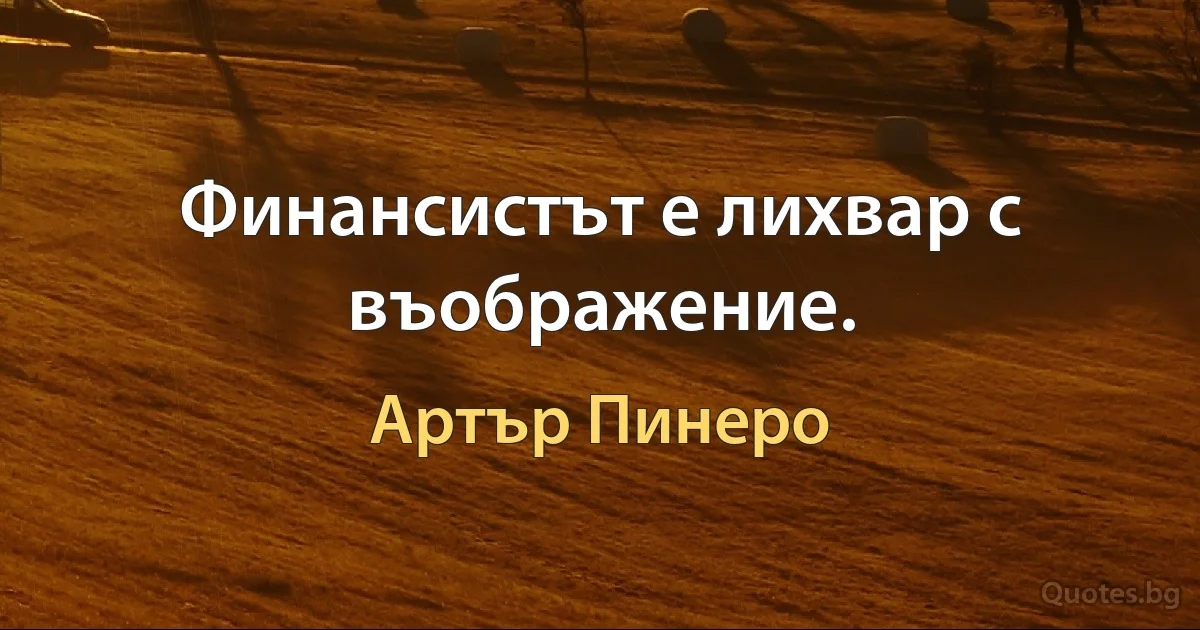 Финансистът е лихвар с въображение. (Артър Пинеро)