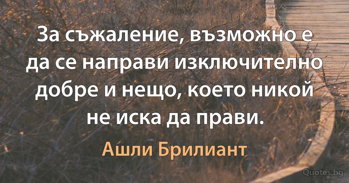 За съжаление, възможно е да се направи изключително добре и нещо, което никой не иска да прави. (Ашли Брилиант)